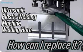 How to replace the Horn of Ultrasonic Plastic Welding Machine?